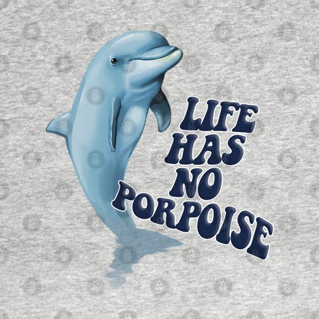 Life Has No Porpoise - Funny Nihilism Tee by DankFutura